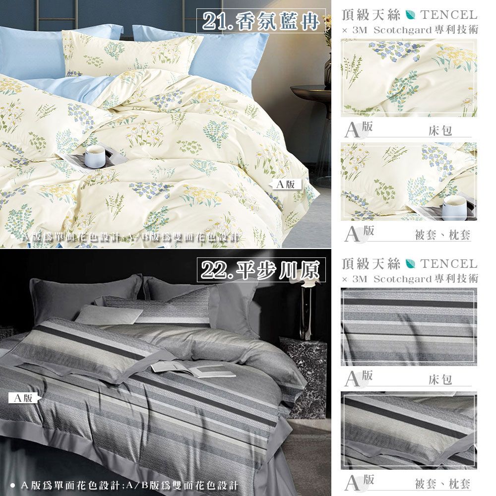 版21.香氛籃頂級天絲  TENCEL 3M Scotchgard專利技術版A 版床包A 被套、枕套22.步川原 頂級天絲TENCEL 3M Scotchgard專利技術A版床包A版單面花色設計A/B版雙面花色設計A 版被套、枕套