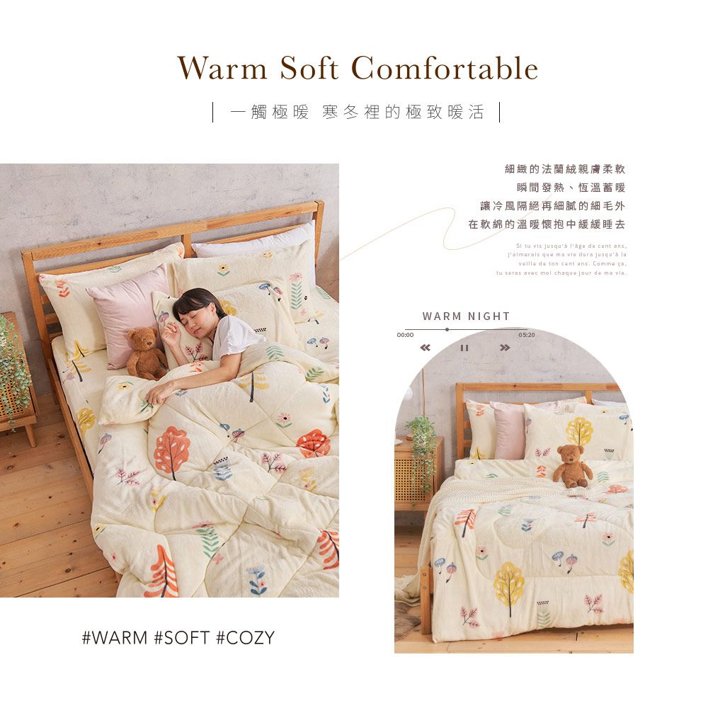 Warm Soft Comfortable觸極 寒冬裡的極致暖活 |#WARM #SOFT #COZY細緻的法蘭絨親膚柔軟瞬間發熱、恆溫蓄暖讓冷風隔絕再細膩的細毛外在軟綿的溫暖懷抱中緩緩睡去       ans  ma  dura   de ton cent ans      chaque jour de ma 00:00WARM NIGHT05:20