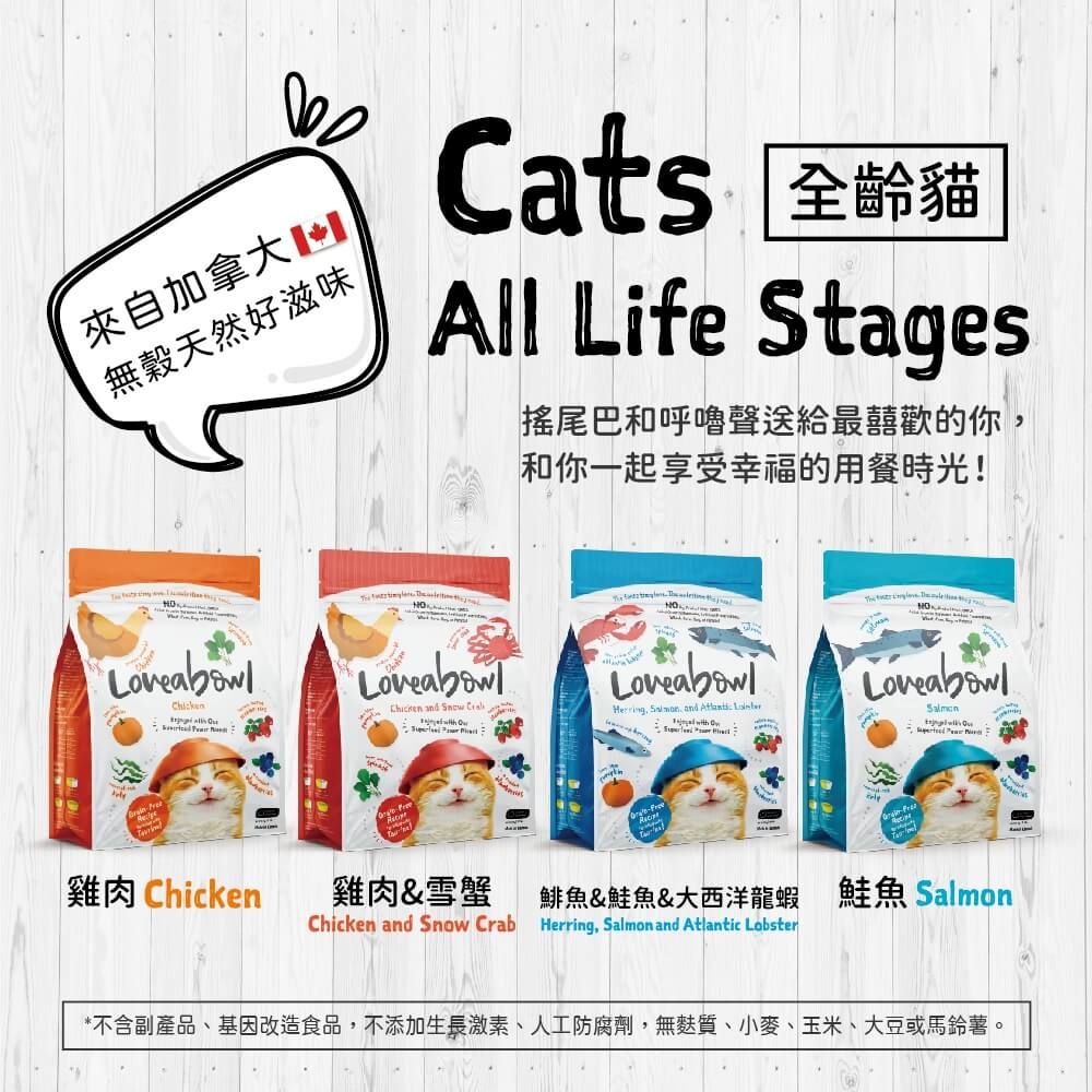 來自加拿大無穀天然好滋味Cat 全貓All Life Stages搖尾巴和呼嚕聲送給最囍歡的你和你一起享受幸福的用餐時光 s! and  Herring, , and  雞肉 Chicken雞肉&雪蟹鯡魚&鮭魚&大西洋龍蝦 鮭魚 SalmonChicken and Snow Crab Herring, Salmon and Atlantic Lobster*不含副產品、基因改造食品,不添加生長激素、人工防腐劑,無麩質、小麥、玉米、大豆或馬鈴薯。