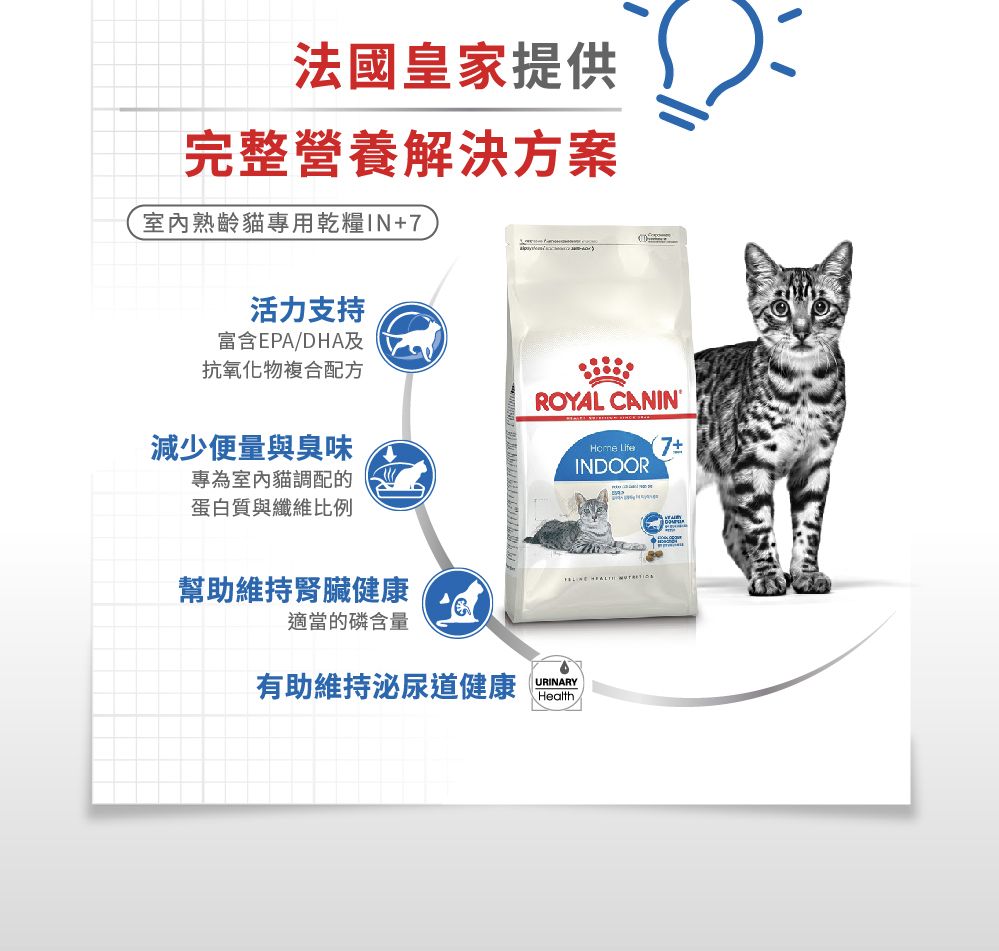 法國皇家提供完整營養解決方案室內熟齡貓專用乾糧IN+7活力支持富含EPA/DHA及抗氧化物複合配方減少便量與臭味專為室內貓調配的蛋白質與纖維比例ROYAL CANIN  7INDOOR幫助維持腎臟健康  適當的磷含量有助維持泌尿道健康URINARYHealth