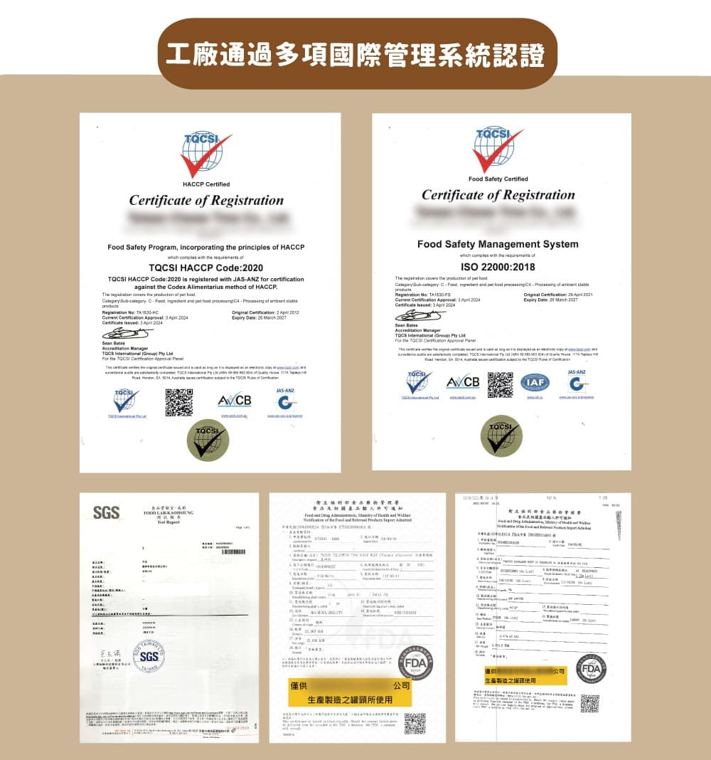 工廠通過多項國際管理系統認證HAP    Safety    Safety Program, incorporating  principles  HACP      HACCP 0 HACCP Coe  is registered   for certificationagainst  Cox Alimentarius method  HACCP  C  and  gistration       Certificate   of  2    20  Food Safety Management System  with the  ofISO 0002018 the  of d  CFood  and     ofRegistration       Certificate     : 20  22 Date: 20         the QCSI   SS ReTSGSANZG          JAS-ANZIAFC食品 de 僅供生產罐頭所FDA公司生產製造之使用公司