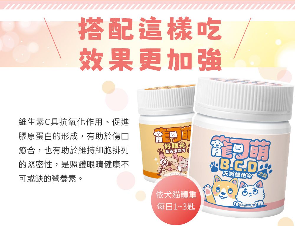 搭配這樣吃效果更加強維生素C具抗氧化作用、促進膠原蛋白的形成,有助於傷口癒合,也有助於維持細胞排列的緊密性,是照護眼睛健康不可或缺的營養素好眼光。葉黃素複方【天然維他命依犬貓體重(90g粉劑/瓶)每日1~3匙
