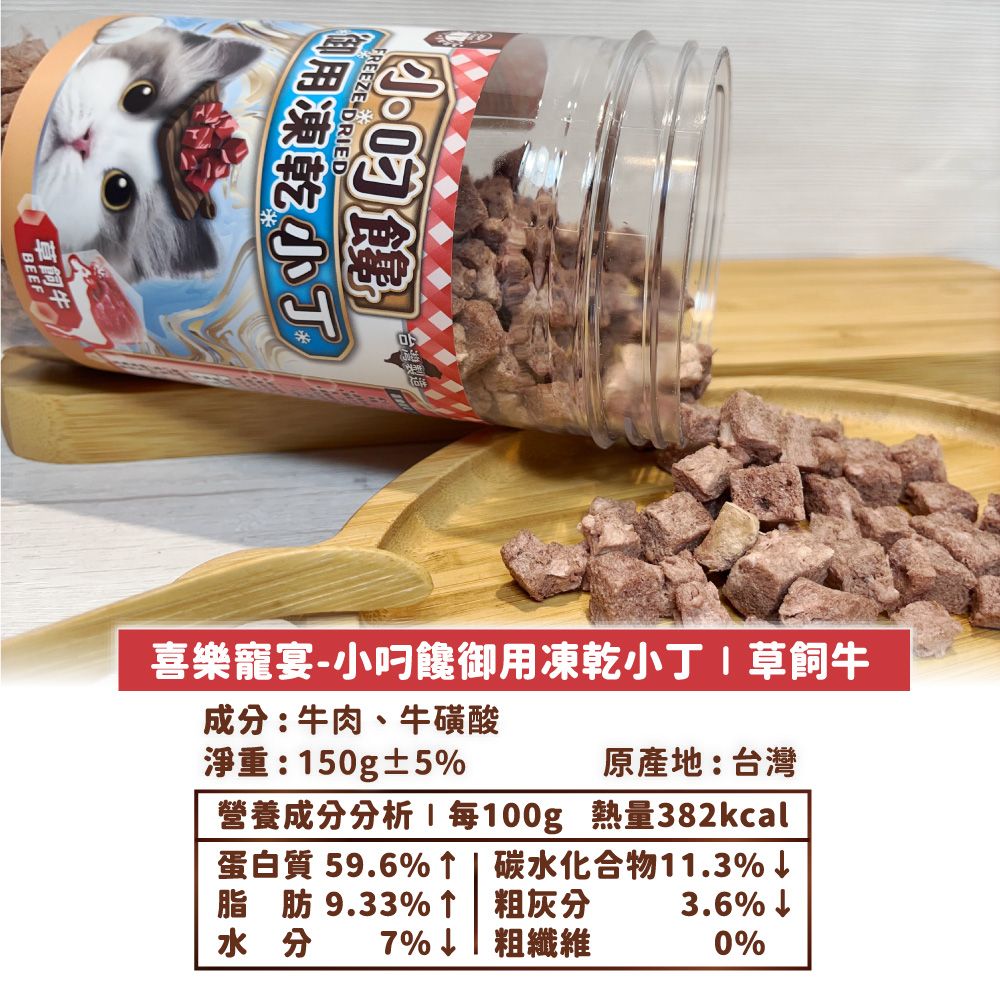 凍乾 DRIED喜樂寵宴-小饞御用凍乾小丁草飼牛成分:牛肉、牛磺酸淨重:150g±5原產地:台灣營養成分分析每100g 熱量382kcal蛋白質 59.6%↑碳水化合物11.3%脂肪9.33%↑ 粗灰分水分7%↓粗纖維3.6%↓0%