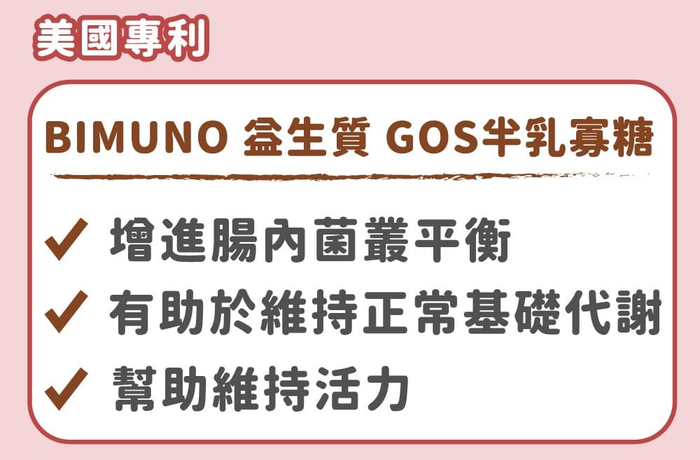 美國專利BIMUNO 生質 GOS乳寡糖√ 増進腸內菌叢平衡√ 有助於維持正常基礎代謝√ 幫助維持活力