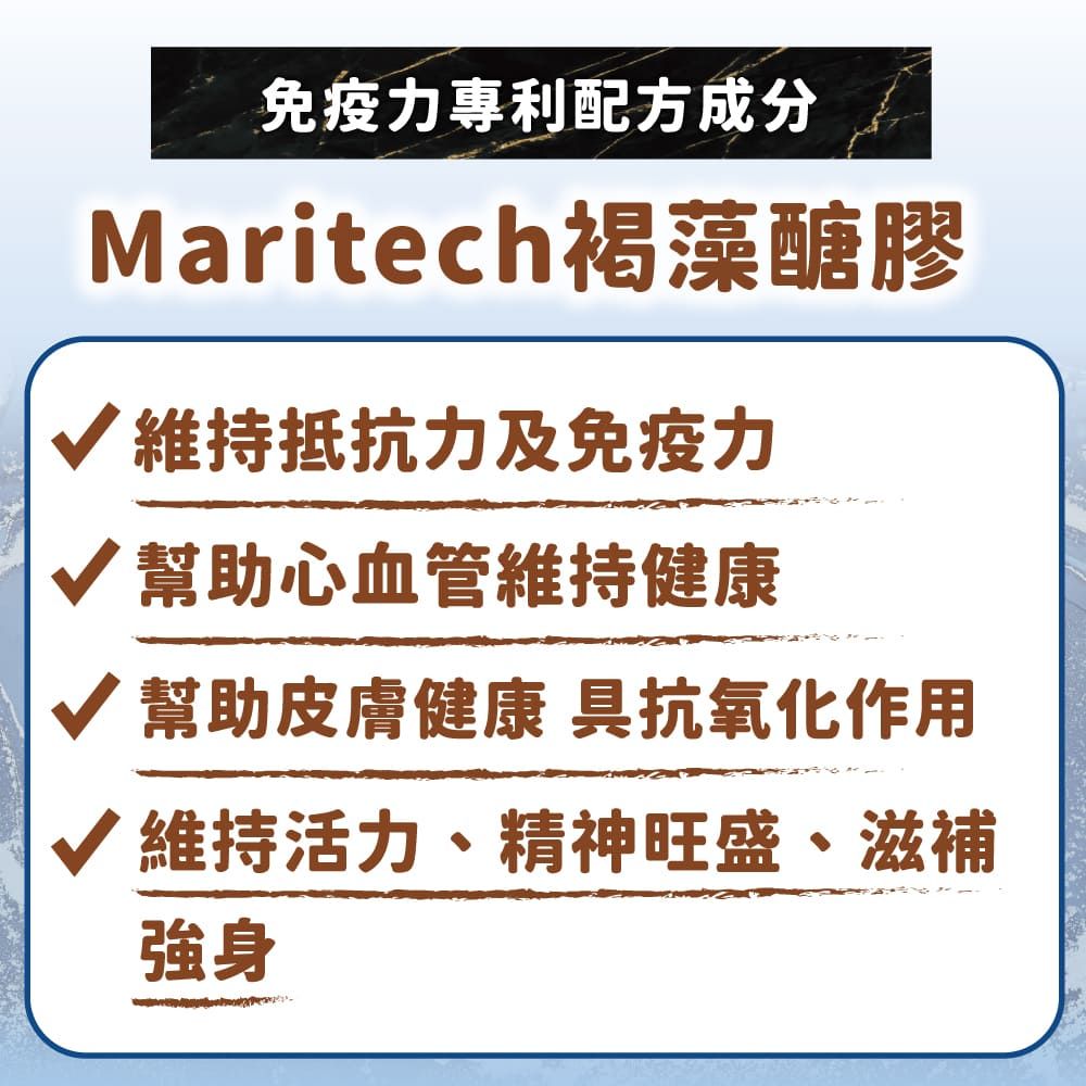 免疫力專利配方成分Maritech褐藻醣膠 維持抵抗力及免疫力 幫助心血管維持健康 幫助皮膚健康 具抗氧化作用√ 維持活力、精神旺盛、滋補強身