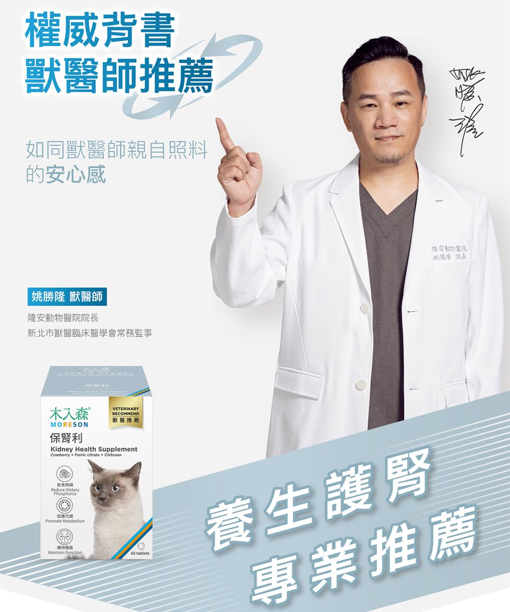 權威背書獸醫師推薦如同獸醫師親自照料的心感姚勝隆 獸醫師隆安院長新北市獸醫臨床醫學會常務監事木入森MORESON保利VETERINRYRECOMMEND獸醫推薦Kidney Health Supp l ementCranberry + Ferric citrate + ChitosanReduce Phosphorus A促進Promote MetabolismMaintain Function安動物醫院60 tablets養生護腎專業推薦