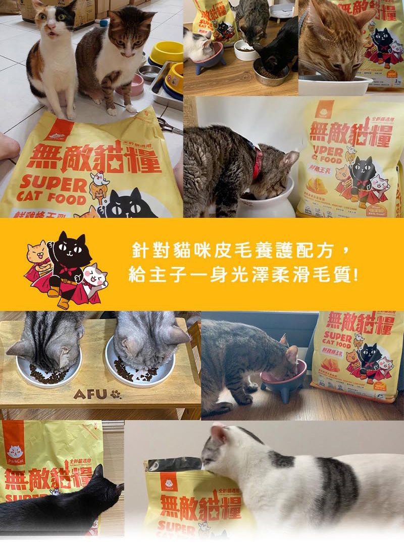 無敵糧無敵糧CAT FOODFOOD乳AFU 無敵全貓針對貓咪皮毛養護配方,給主子一身光澤柔滑毛質!無敵貓糧SUPER無敵貓量SUPERCAT FOOD王