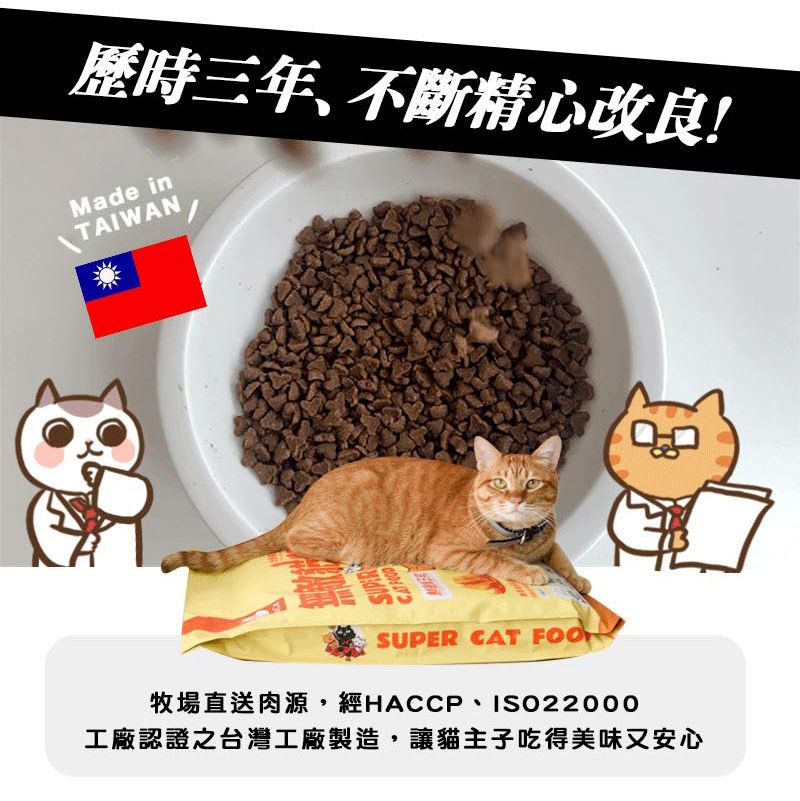 歷時三年不斷精心改良!Made inTAIWAN SUPER CAT FOO牧場直送肉源,經HACCP、ISO22000工廠認證之台灣工廠製造,讓貓主子吃得美味又安心