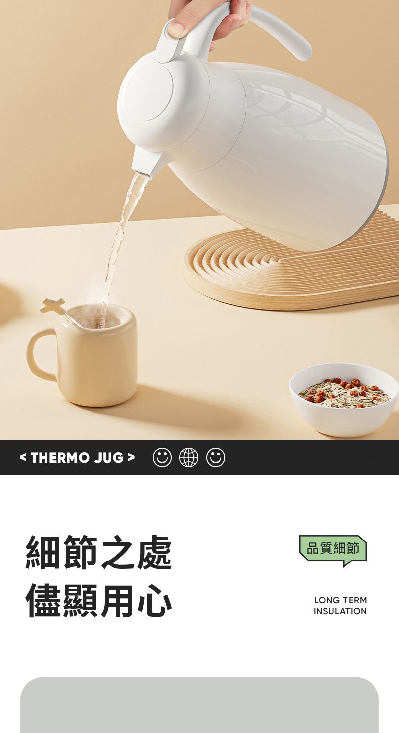  THERMO JUG 細節之處儘顯用心品質細節LONG TERMINSULATION