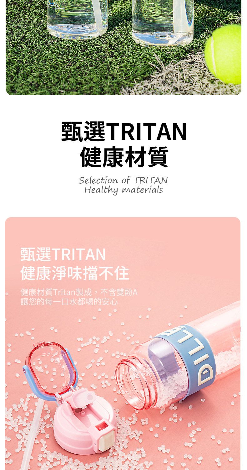 甄選TRITAN健康材質Selection of TRITANHealthy materials甄選TRITAN健康淨味擋不住健康材質Tritan製成,不含雙酚A讓您的每一口水都喝的安心DILL