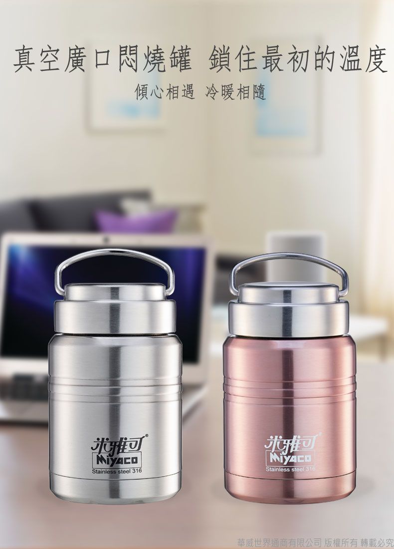 真空廣口悶燒罐 鎖住最初的溫度傾心相遇 冷暖相隨Stainless steel 316雅可Stainless steel 31華威世界通商有限公司 版權所有轉載必究