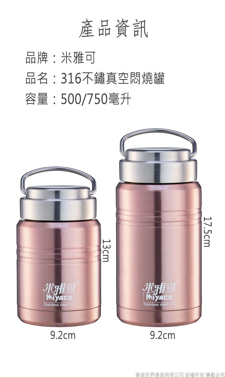 產品資訊品牌:可品名:316不鏽真空悶燒罐容量:500/750毫升13cm17.5cm雅可Stainless steel 316米雅可Stainless steel 3169.2cm9.2cm華威世界通商有限公司 版權所有轉載必究