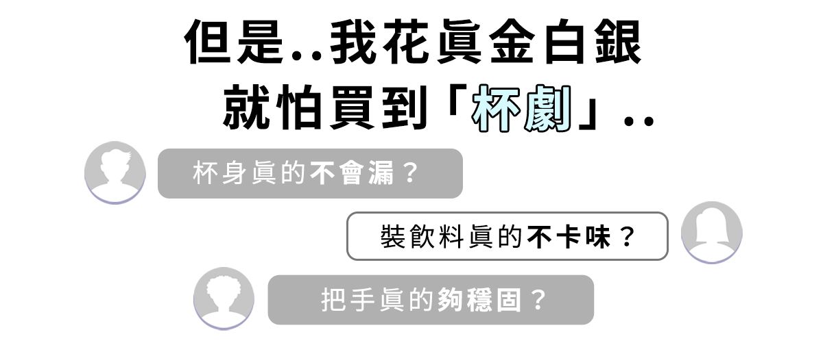 但是我花真金白銀就怕買到「劇」.杯身眞的不會漏?裝飲料眞的不卡味?把手眞的夠穩固?.