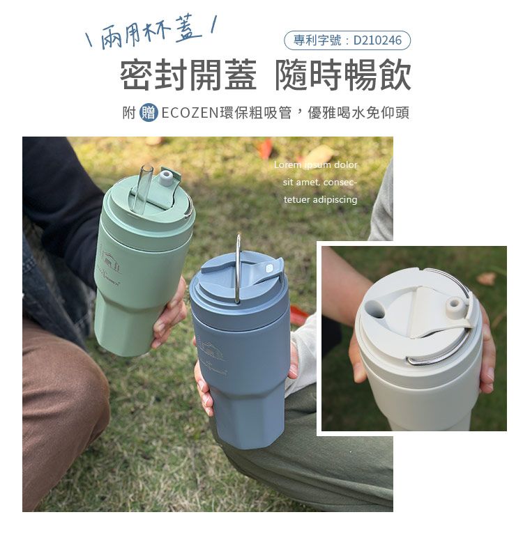 杯蓋專利字號:D210246密封開蓋 隨時暢飲 ECOZEN環保粗吸管,優雅喝水免仰頭Lorem ipsum dolorsit amet, consec-tetuer adipiscing