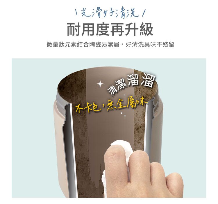 光滑好清洗耐用度再升級微量鈦元素結合陶瓷易潔層,好清洗異味不殘留清潔溜溜不卡色,無金屬味