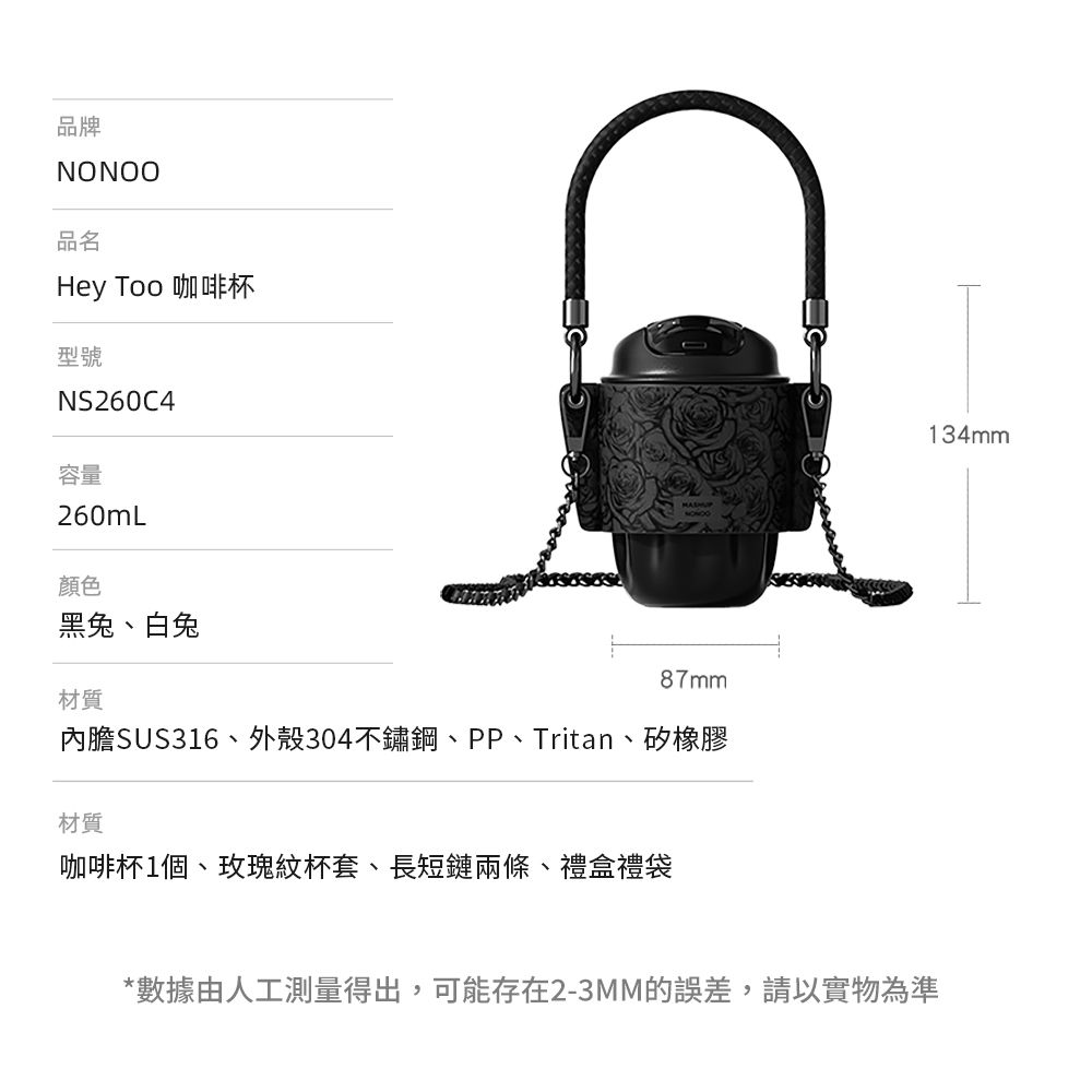 品牌NONOO品名Hey Too 咖啡杯型號NS260C4容量260mL顏色黑兔、白兔87mm材質內膽SUS316、外殼304不鏽鋼、PP、Tritan、矽橡膠材質咖啡杯1個、玫瑰紋杯套、長短鏈兩條、禮盒禮袋134mm*數據由人工測量得出,可能存在2-3MM的誤差,請以實物為準