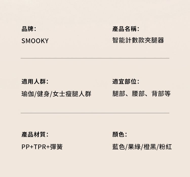 品牌:SMOOKY適用人群:產品名稱:智能計數款夾腿器適宜部位:瑜伽/健身/女士瘦腿人群腿部、腰部、背部等產品材質:顏色:PP+TPR+彈簧藍色/果綠/橙黑/粉紅