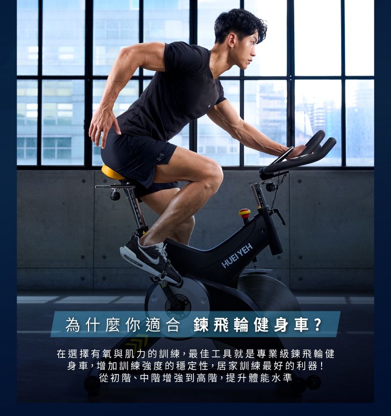 HUEI YEH為什麼你適合 鍊飛輪健身車?在選擇有氧與肌力的訓練,最佳工具就是專業級鍊飛輪健身車,增加訓練強度的穩定性,居家訓練最好的利器!從初階、中階增強到高階,提升體能水準