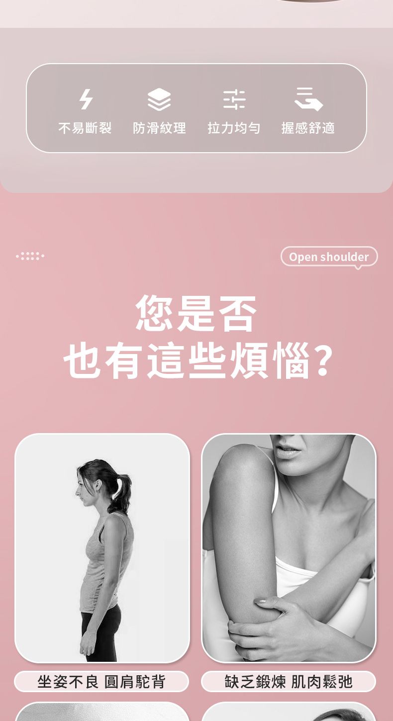 不易斷裂防滑紋理拉力均匀握感舒適您是否Open shoulder也有這些煩惱?坐姿不良 圓肩駝背缺乏鍛煉 肌肉鬆弛