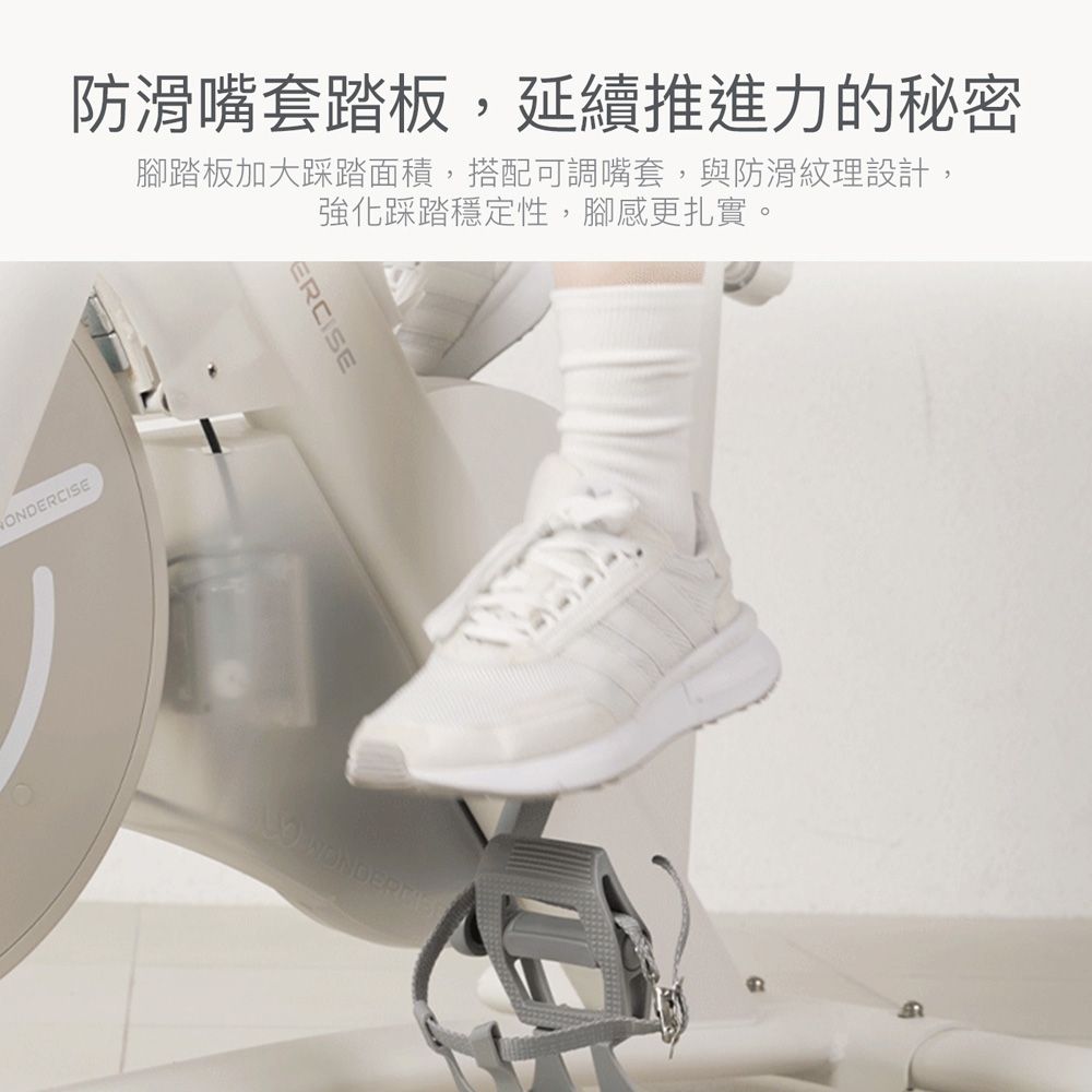 防滑嘴套踏板,延續推進力的秘密腳踏板加大踩踏面積,搭配可調嘴套,與防滑紋理設計,強化踩踏穩定性,腳感更扎實。ONDERCISEERCISE
