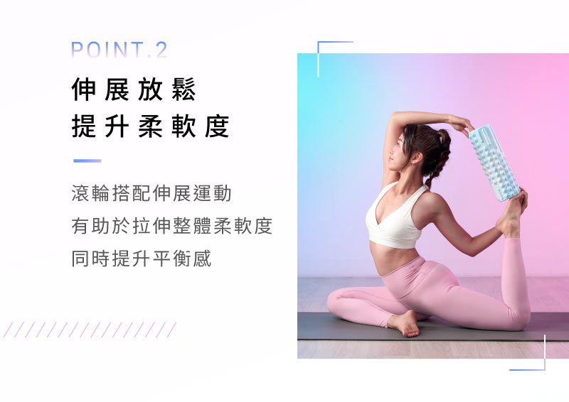 POINT.2伸展放鬆提升柔軟度滾輪搭配伸展運動有助於拉伸整體柔軟度同時提升平衡感