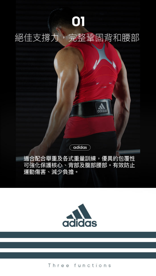 01絕佳支撐力,完整鞏固背和腰部adidasadidas適合配合舉重及各式重量訓練,優異的包覆性可強化保護核心、背部及腹部腰部。有效防止運動傷害、減少負擔。adidasThree functions