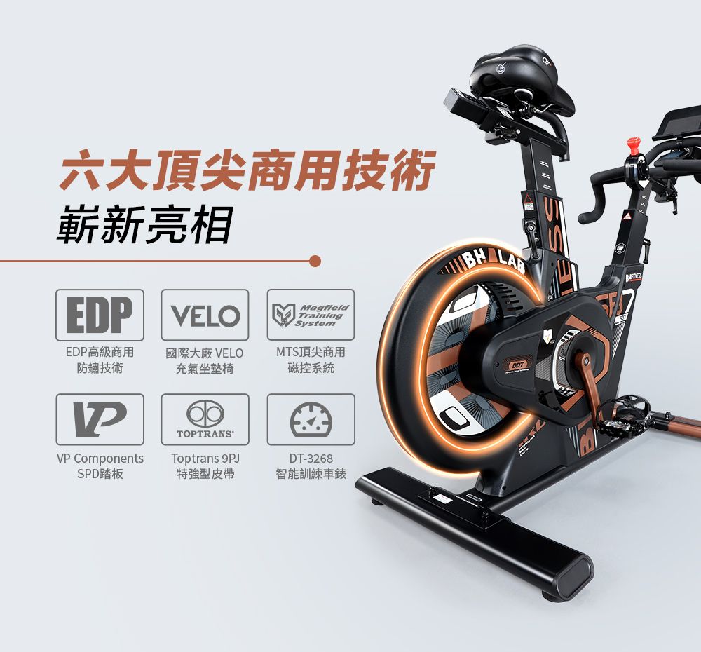 六大頂尖商用技術嶄新亮相ED VELO BHMagfieldTrainingSystemEDP高級商用防鏽技術國際大廠 VELOMTS頂尖商用充氣坐墊椅磁控系統PVP ComponentsTOPTRANSToptrans 9PJDT-3268SPD踏板特強型皮帶智能訓練車