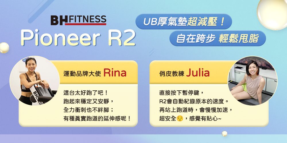 BHFITNESSPioneer BH運動品牌大使 Rina這台太好跑了吧!跑起來穩定又安靜,全力衝刺也不絆腳;有種眞實跑道的延伸感呢!UB厚氣墊超減壓!自在跨步 輕鬆脂俏皮教練 Julia直接按下暫停鍵,R2會自動紀錄原本的速度。再站上跑道時,會慢慢加速,超安全,感覺有貼心~
