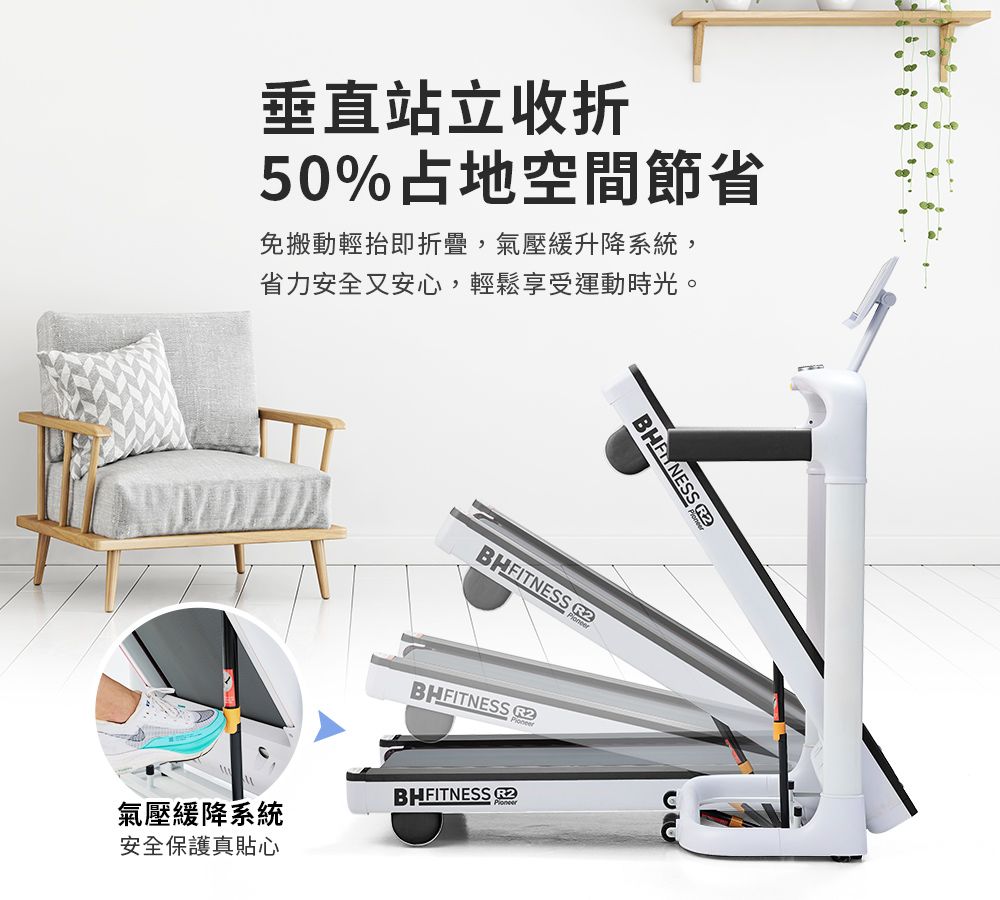 垂直站立收折50%占地空間節省免搬動輕抬即折疊,氣壓緩升降系統,省力安全又安心,輕鬆享受運動時光。 BHFITNESS BHFITNESS 氣壓緩降系統安全保護真貼心BHFITNESS