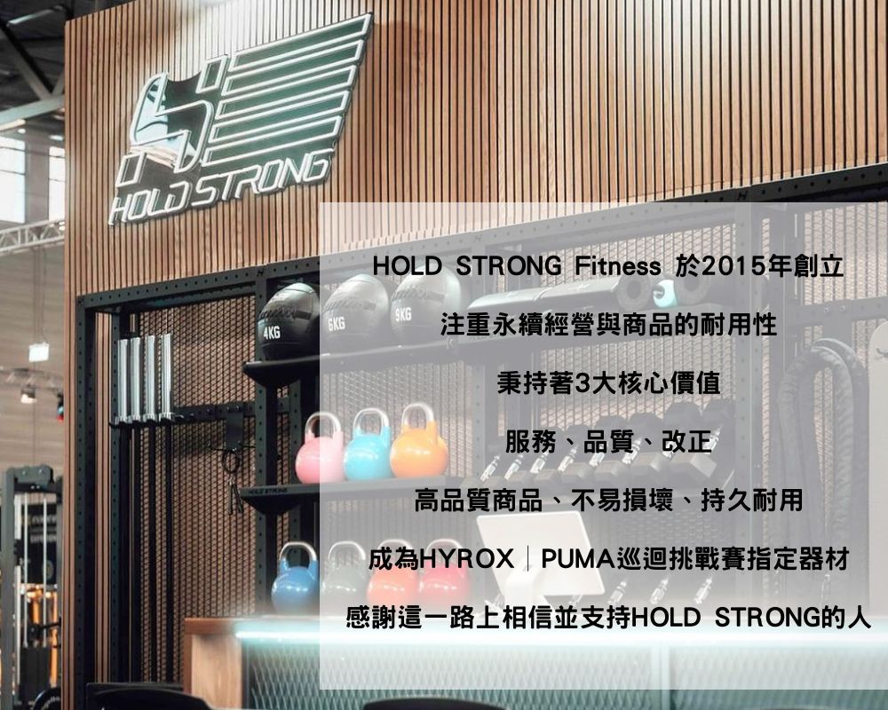 STRONGHOLD STRONG Fitness 於2015年創立注重永續經營與商品的耐用性秉持著3大核心價值服務、品質、改正高品質商品、不易損壞、持久耐用成為HYROX | PUMA巡迴挑戰賽指定器材感謝這一路上相信並支持HOLD STRONG的人