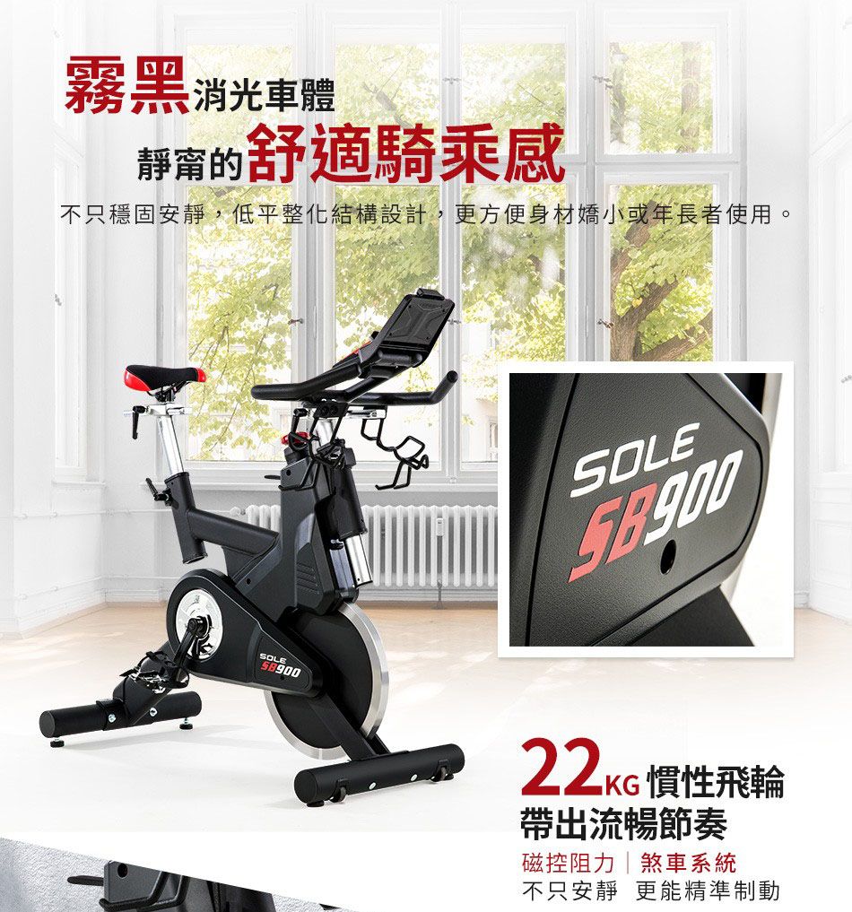 霧黑消光車體舒適騎乘感不只穩固安靜,低平整化結構設計,更方便身材嬌小或年長者使用。SOLESOLE 慣性飛輪帶出流暢節奏磁控阻力煞車系統不只安靜 更能精準制動