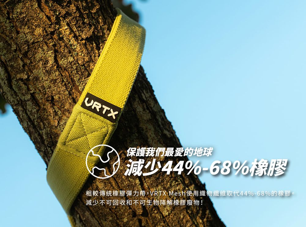 URTX保護我們最愛的地球減少44%-68%橡膠相較傳統橡膠彈力帶,VRTX Mesh使用織物纖維取代44%-68%的橡膠。減少不可回收和不可生物降解橡膠廢物!