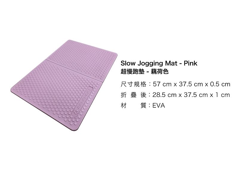 1Slow Jogging Mat - Pink超慢跑墊-藕荷色R57 cm x 37.5 cm x 0.5 cm材質:EVA28.5 cm x 37.5 cm x 1 cm