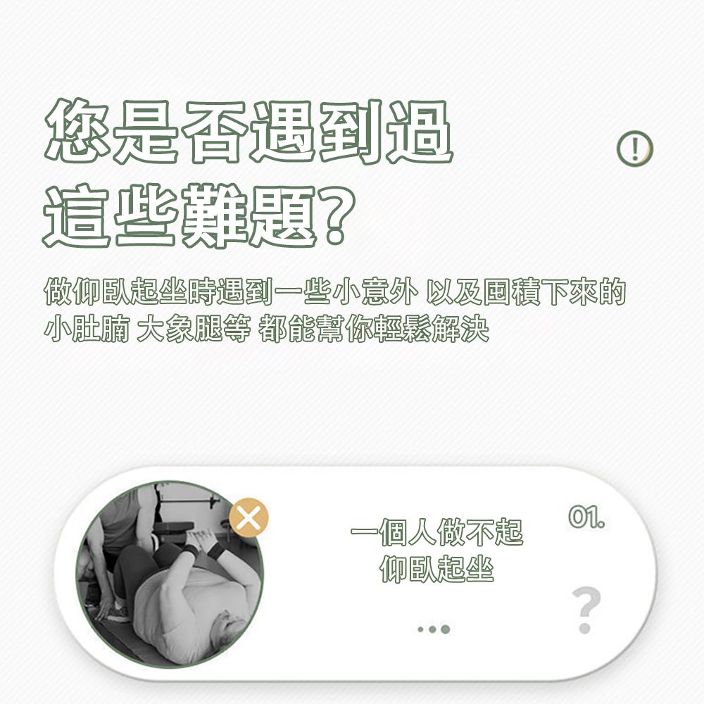 您是否遇到過這些難題?做仰臥起坐時遇到一些小意外 以及積下來的小肚腩 大象腿等 都能幫你輕鬆解決01.一個人做不起仰臥起坐