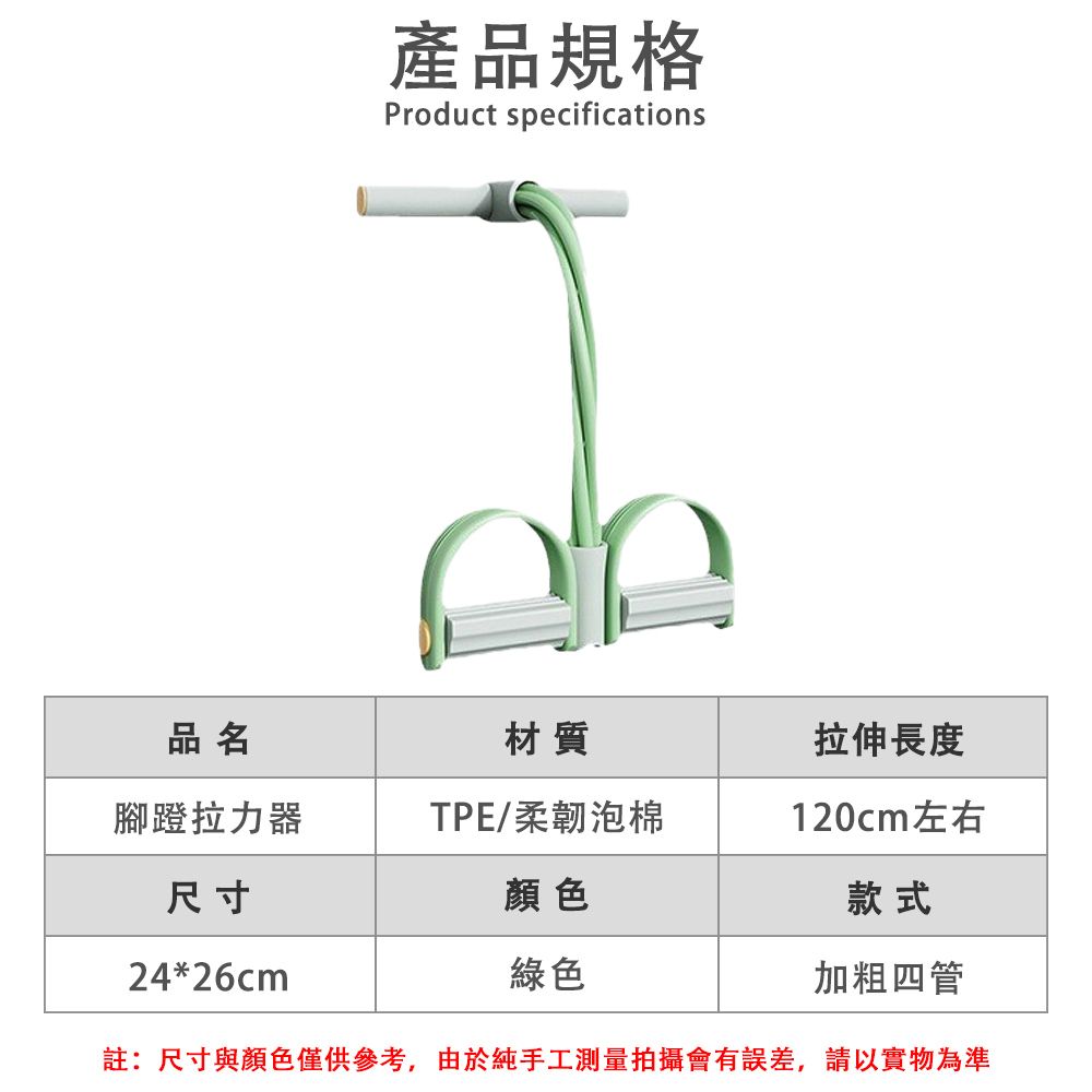 產品規格Product specifications品名材質拉伸長度腳蹬拉力器TPE/柔韌泡棉120cm左右尺寸顏色款式24*26cm綠色加粗四管註:尺寸與顏色僅供參考,由於純手工測量拍攝會有誤差,請以實物為準