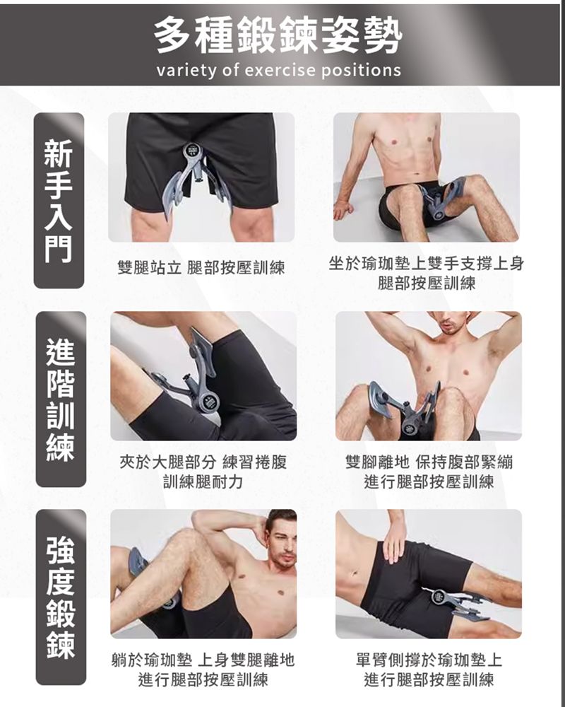 多種姿勢variety of exercise positions雙腿站立 腿部按壓坐於瑜珈墊上雙手支撐上身腿部按壓訓練新手入門訓練於大腿部分 練習捲腹訓練腿耐力雙腳離地 保持腹部緊繃進行腿部按壓訓練鍛鍊進行腿部按壓訓練躺於瑜珈墊 上身雙腿離地單臂側撐於瑜珈墊上進行腿部按壓訓練