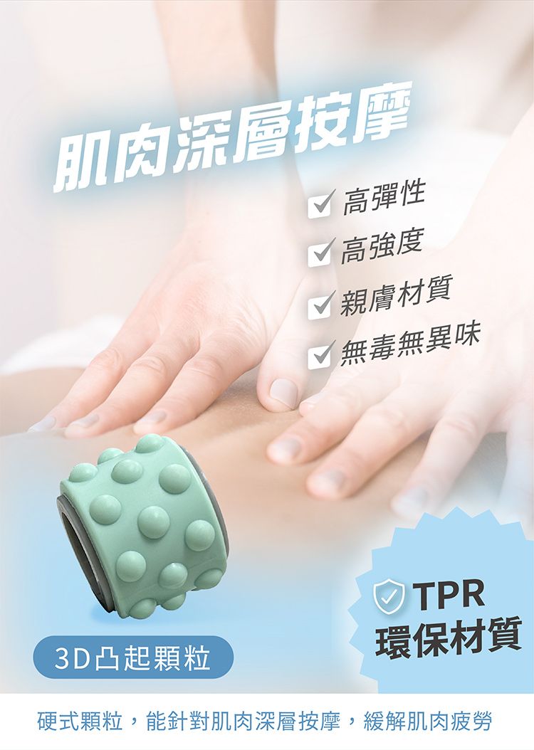 肌肉深層按摩√ 高彈性√ 高強度√ 親膚材質 無毒無異味TPR3D凸起顆粒環保材質硬式顆粒,能針對肌肉深層按摩,緩解肌肉疲勞