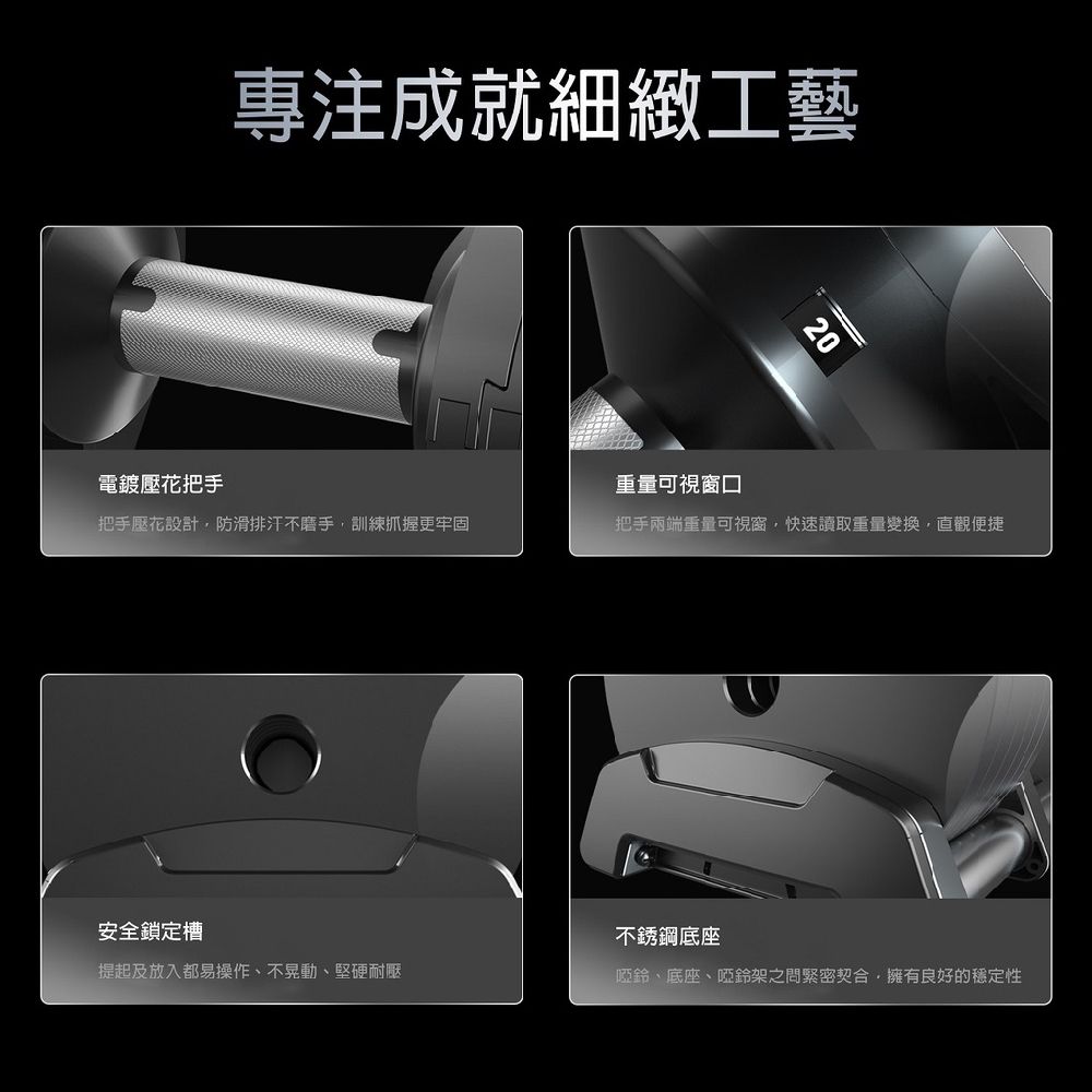專注成就細緻工藝電鍍壓花把手重量可視窗口20把手壓花設計防滑排汗不磨手訓練抓握更牢固把手兩端重量可視窗,快速讀取重量變換,直觀便捷安全鎖定槽不銹鋼底座提起及放入都易操作、不晃動、堅硬耐壓啞鈴、底座、啞鈴架之問緊密契合,擁有良好的穩定性