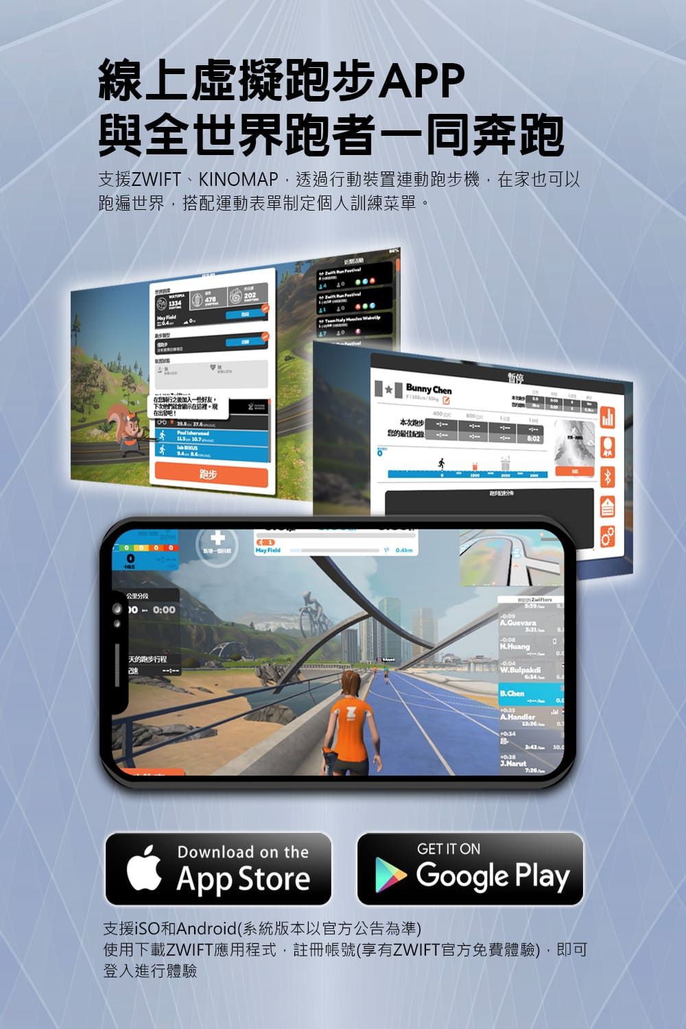 線上虛擬APP與全世界跑者一同奔跑支援ZWIFT、KINOMAP透過行動裝置連動機,家也可以跑遍世界,搭配運動表單制定個人訓練菜單 1334478202 之後加入,下他們這裡。在   跑步  暫停Bunny hen次跑步最佳記錄CMay 0.4段0000的跑步行程1000分A.GuevarakmN.Huang W.BulpakdiB.ChenA.Handler3:10.07:Download on theGET IT ONApp StoreGoogle Play支援iSO和Android(系統版本以官方公告為準)使用下載ZWIFT應用程式,註冊帳號(享有ZWIFT官方免費體驗),即可登入進行體驗