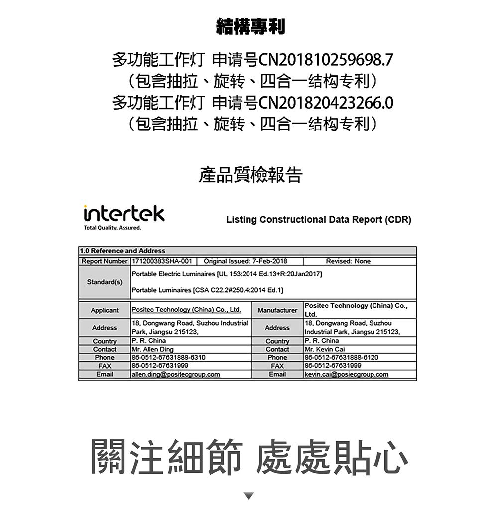 結構專利多功能工作灯 申请号CN201810259698.7包含抽拉、旋转、四合一结构专利)多功能工作灯 申请号CN201820423266.0(包含抽拉、旋转、四合一结构专利)intertekTotal Quality. Assured.產品質檢報告Listing Constructional Data Report (CDR)1.0 Reference and AddressReport Number 171200383SHA-001Original Issued: 7-Feb-2018 Portable Electric Luminaires (UL 153:2014 Ed.13+R:20an2017]Revised: NoneStandard(s) Portable Luminaires CSA C22.2#250.4:2014 Ed.1]ApplicantAddress Positec Technology (China) Co. Ltd. 18. Dongwang Road Suzhou Industrial Park. Jiangsu 215123.ManufacturerAddressCountryP. R. ChinaCountryContactMr. Allen DingContactPhoneFAX86-0512-67631888-6310Phone86-0512-67631999FAXEmailJ allen.ding@positecgroup.comEmail Positec Technology (China) Co.,. 18. Dongwang Road. SuzhouIndustrial Park, Jiangsu 215123.P. R. ChinaMr. Kevin Cai86-0512-67631888-612086-0512-67631999kevin.cai@posiecgroup.com關注細節處處貼心