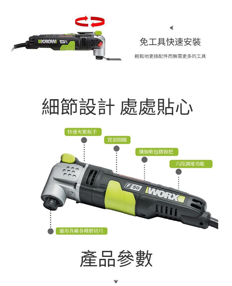 免工具快速安裝輕鬆地更換配件而無需更多的工具細節設計 處處貼心快速置頂開關纖細軟包膠握把六段調速功能適用各廠各種磨切片 WORXG產品參數