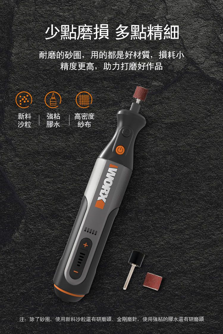 少點磨損 多點精細耐磨的砂圈,用的都是好材質,損耗小精度更高,助力打磨好作品新料粘高密度沙粒膠水紗布WORX注:除了砂圈,使用新料沙粒還有研磨頭金剛磨針,使用強粘的膠水還有研磨頭