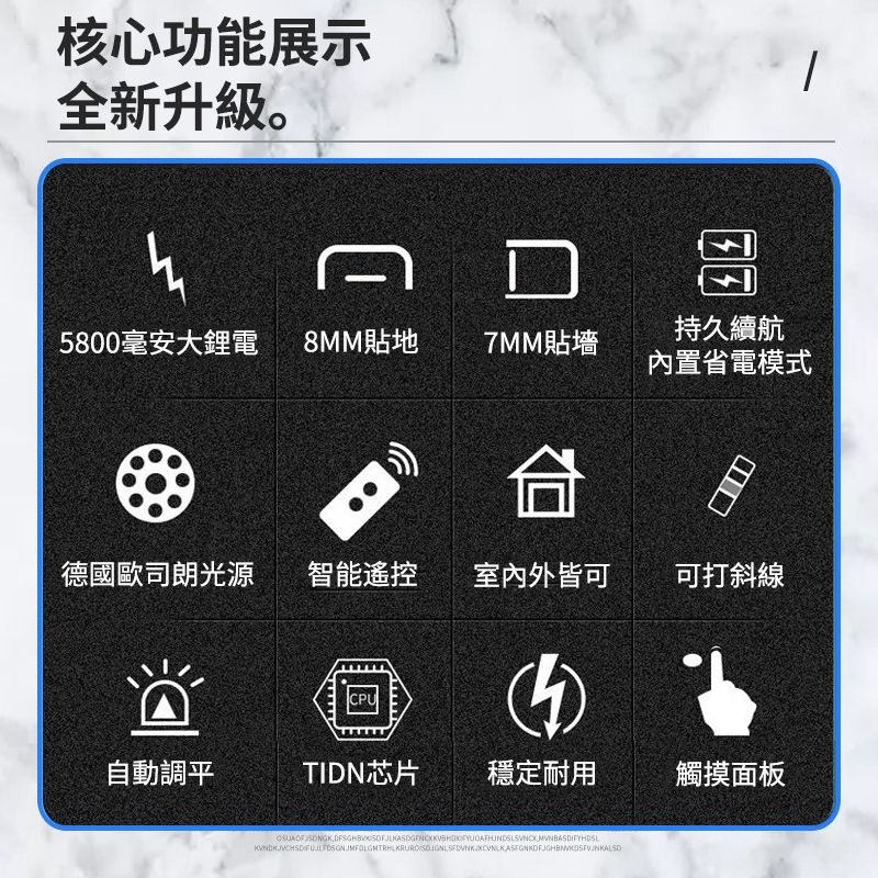 核心功能展示全新升級。持久續航5800毫安大鋰電8MM貼地7MM貼墻內置省電模式德國歐司朗光源智能遙控室內外皆可可打斜線自動調平TIDN芯片穩定耐用觸摸面板