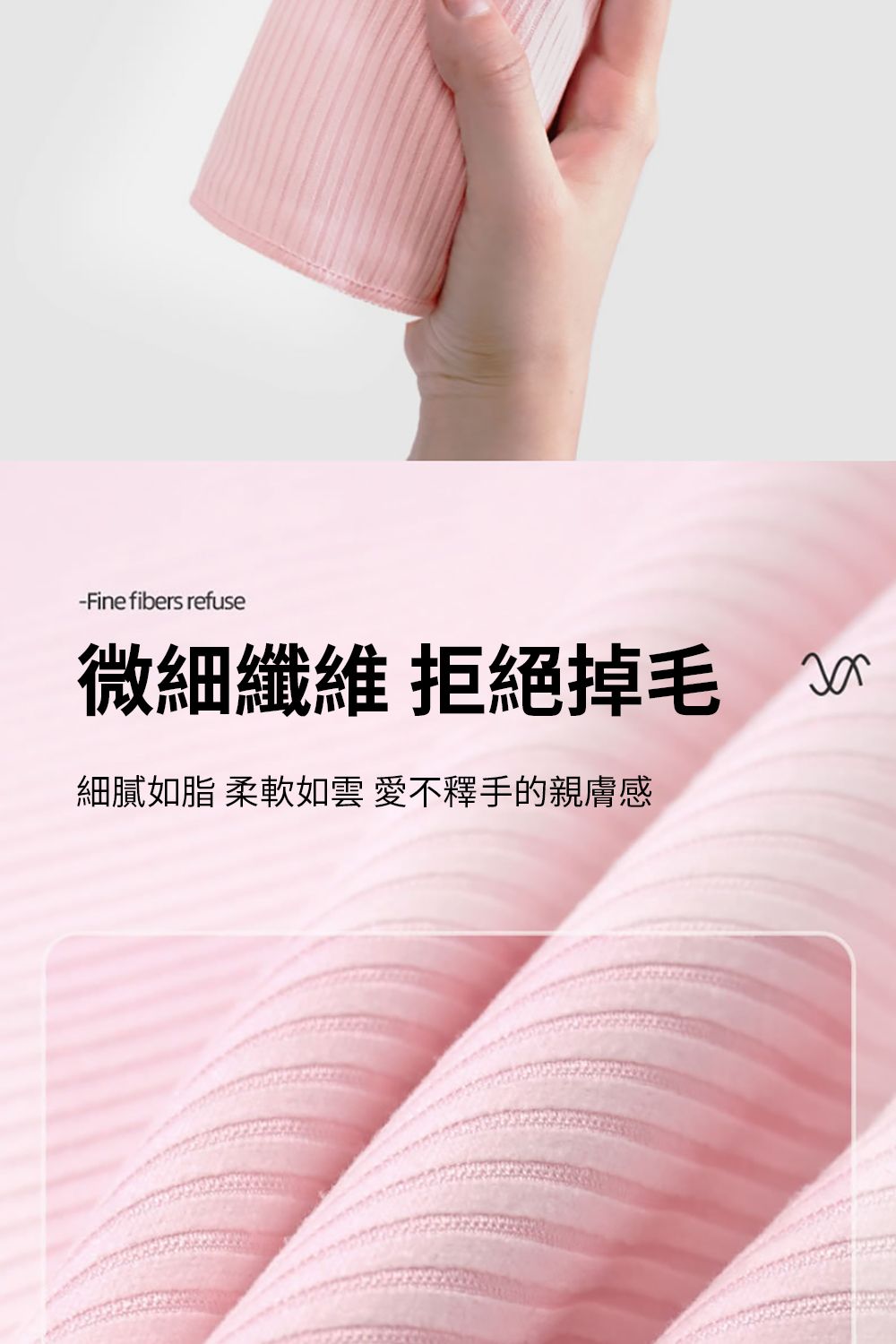 -Fine fibes refuse微細纖維 拒絕掉毛 r細膩如脂 柔軟如雲 愛不釋手的親膚感