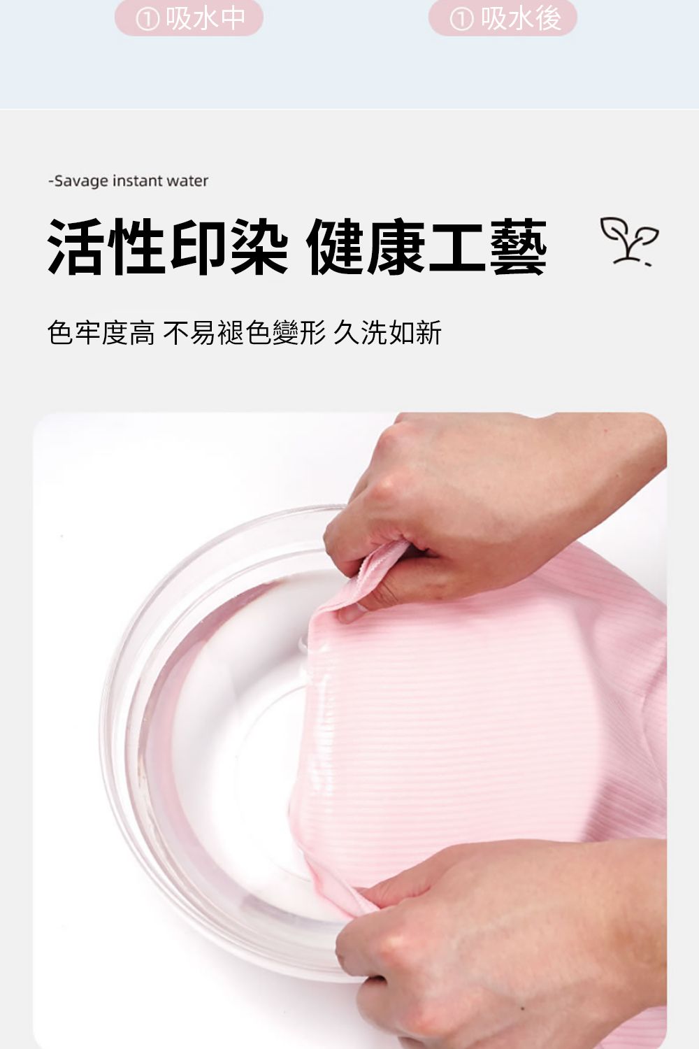吸水中 吸水後-Savage instant water活性印染 健康工藝 色牢度高不易褪色變形 久洗如新