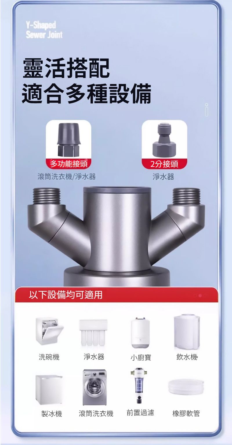 Y-ShapedSewer Joint靈活搭配適合多種設備多功能接頭分接頭滾筒洗衣機/淨水器淨水器以下設備均可適用洗碗機淨水器小廚寶飲水機製冰機滾筒洗衣機前置過濾橡膠軟管