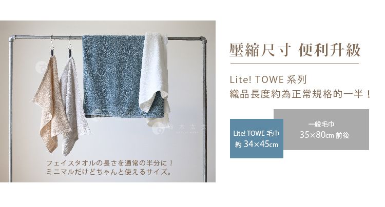 壓縮尺寸 便利升級Lite! TOWE 系列織品長度約為正常規格的一半!一般毛巾Lite! TOWE 毛巾35x80cm 前後フェイスタオルの長さを通常の半分に!ミニマルだけどちゃんと使えるサイズ。約34×45cm