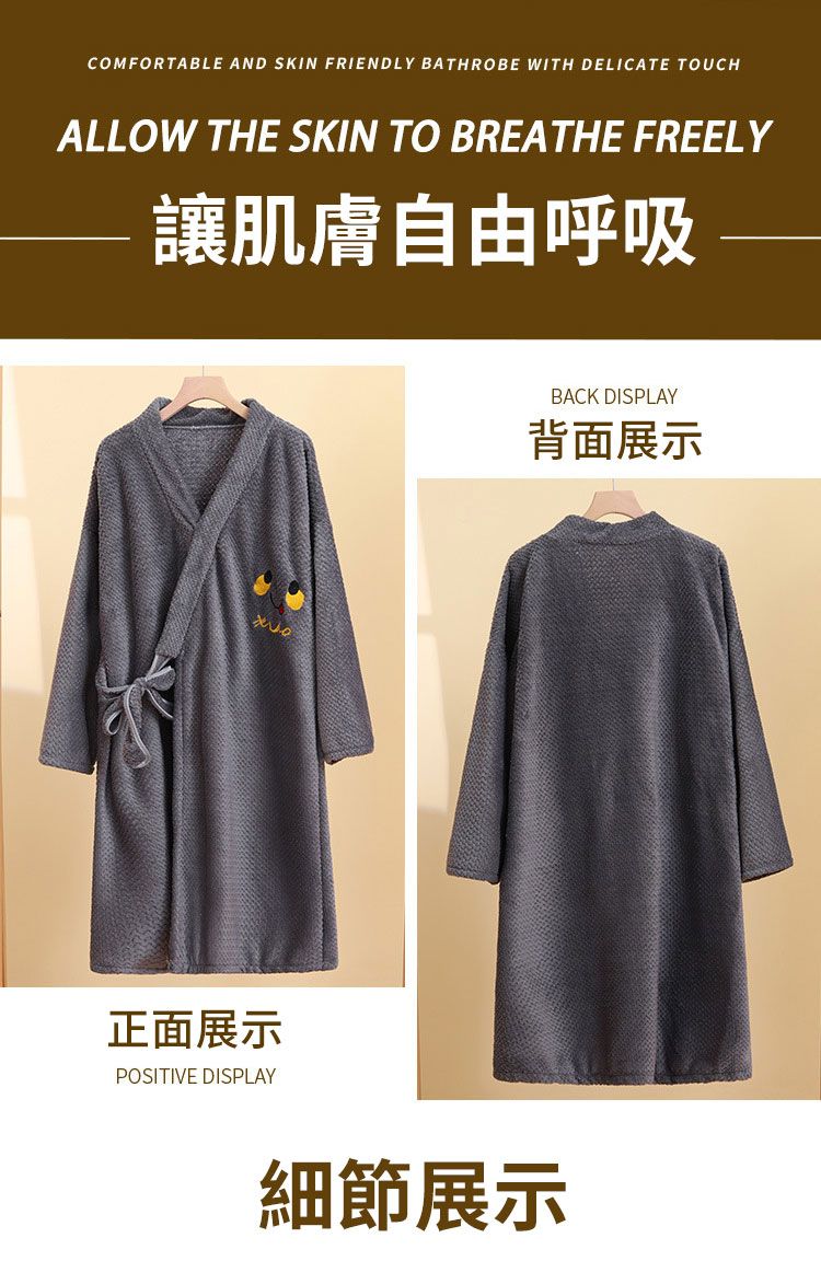 COMFORTABLE AND SKIN FRIENDLY BATHROBE WITH DELICATE TOUCHALLOW THE SKIN TO BREATHE FREELY讓肌膚自由呼吸正面展示POSITIVE DISPLAYBACK DISPLAY背面展示細節展示