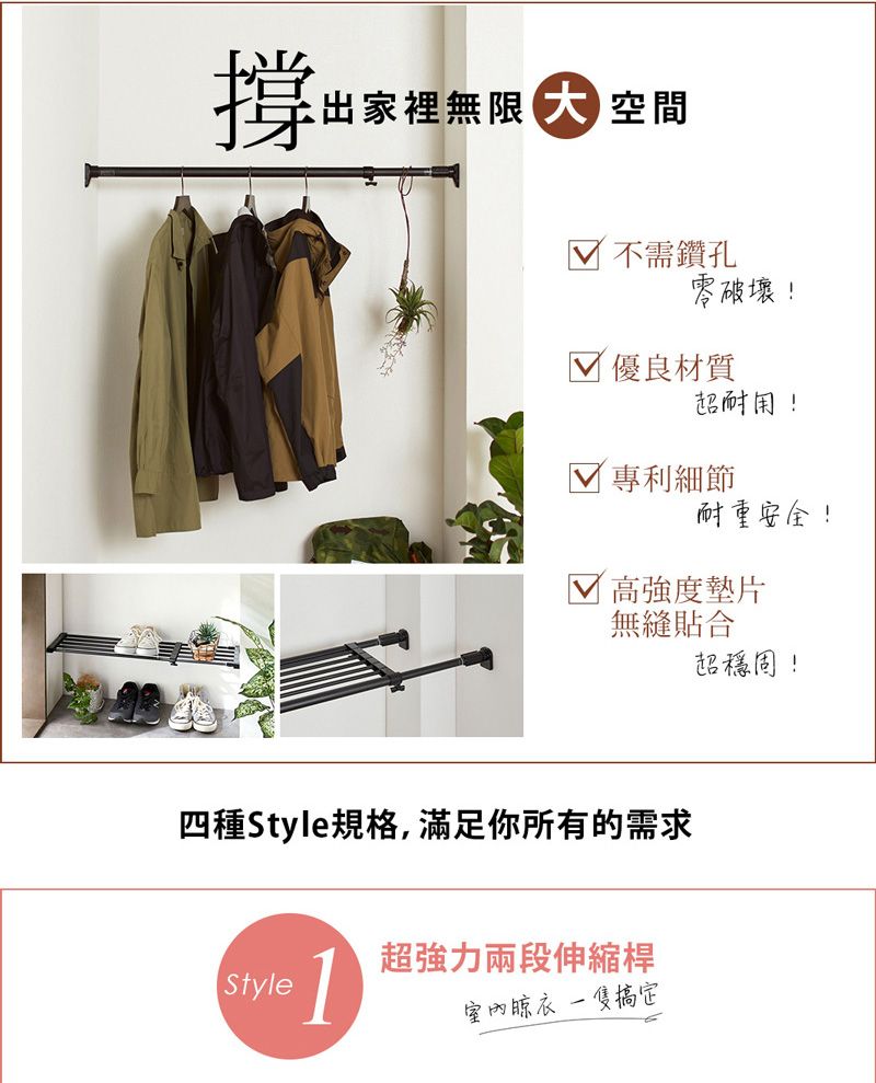 撐出家裡無限空間不需鑽孔零破壞!√ 優良材質超耐用! 專利細節耐重安全!高強度墊片無縫貼合超穩固!四種Style規格,滿足你所有的需求Style1超強力兩段伸縮桿室內晾衣搞定