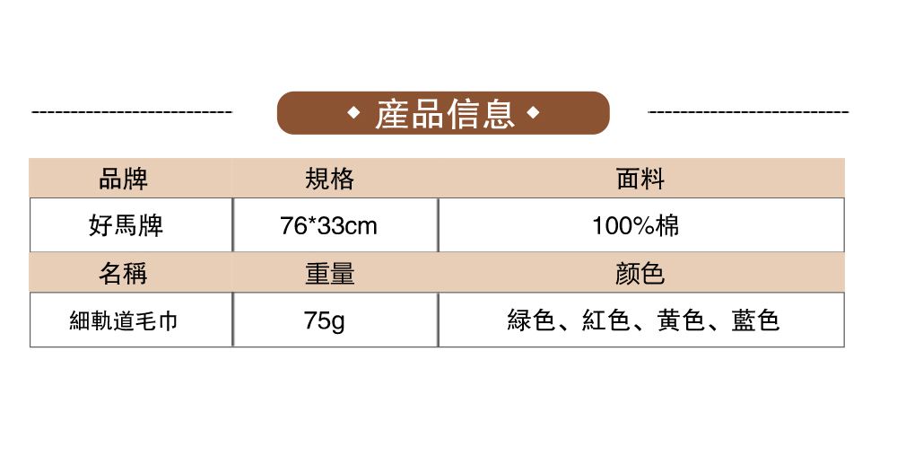 品牌規格76*33cm產品信息•面料100%棉好馬牌名稱重量颜色細軌道毛巾绿色、紅色、黄色、藍色